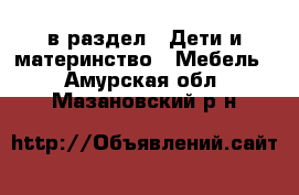  в раздел : Дети и материнство » Мебель . Амурская обл.,Мазановский р-н